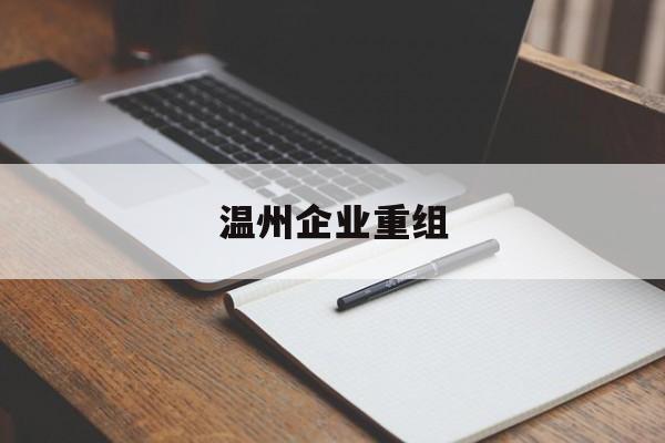 同仁市温州企业重组(温州市国有企业重组改革)