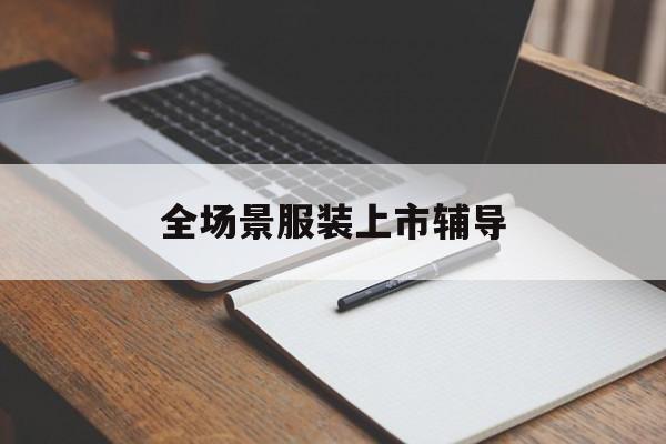 同仁市全场景服装上市辅导(服装怎么样打造场景化)