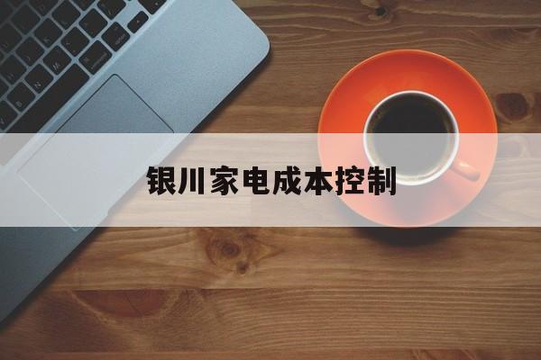 同仁市银川家电成本控制(家电企业成本控制论文)