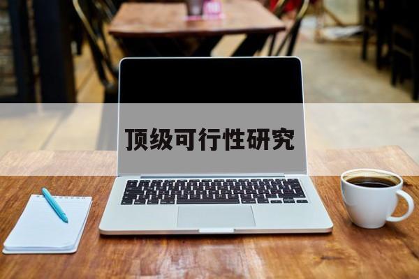 同仁市顶级可行性研究(可行性研究分为哪几个阶段)